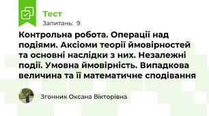 Контрольна робота. Операції над подіями. Аксіоми теорії ймовірностей та основні наслідки з них. Незалежні події. Умовна ймовірність. Випадкова величина та її математичне сподівання