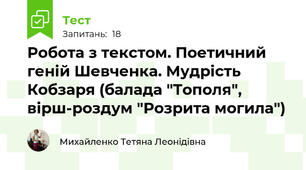  Робота з текстом. Поетичний геній Шевченка. Мудрість Кобзаря (балада "Тополя", вірш-роздум "Розрита могила")
