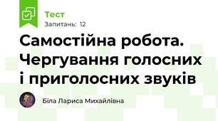 Самостійна робота. Чергування голосних і приголосних звуків