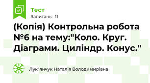 (Копія) Контрольна робота №6 на тему:"Коло. Круг. Діаграми. Циліндр. Конус."