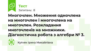  Многочлен. Множення одночлена на многочлен і многочлена на многочлен. Розкладання многочленів на множники. Діагностична робота з алгебри № 3.