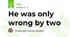 He was only wrong by two