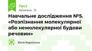 Навчальне дослідження №5. «Розпізнання молекулярної або немолекулярної будови речовин»
