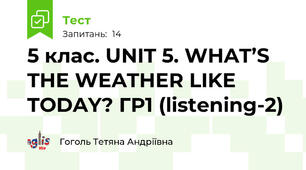 5 клас. UNIT 5. WHAT’S THE WEATHER LIKE TODAY? ГР1 (listening-2)