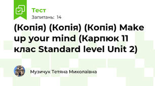 (Копія) (Копія) (Копія) Make up your mind (Карпюк 11 клас Standard level Unit 2)