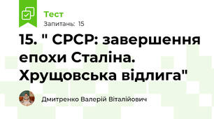 15. " СРСР: завершення епохи Сталіна. Хрущовська відлига"