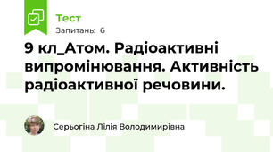 9 кл_Атом. Радіоактивні випромінювання. Активність радіоактивної речовини.
