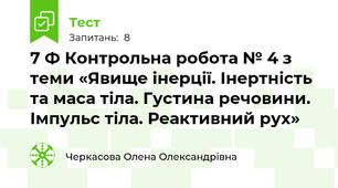 7 Ф Контрольна робота № 4 з теми «Явище інерції. Інертність та маса тіла. Густина речовини. Імпульс тіла. Реактивний рух»