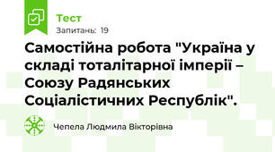 Самостійна робота "Україна у складі тоталітарної імперії – Союзу Радянських Соціалістичних Республік".
