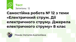 Самостійна робота № 12 з теми «Електричний струм. Дії електричного струму. Джерела електричного струму» 8 клас