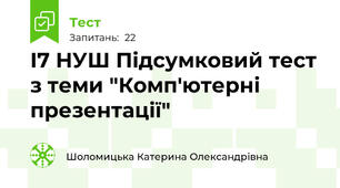 І7 НУШ Підсумковий тест з теми "Комп'ютерні презентації"