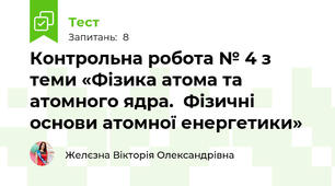 Контрольна робота № 4 з теми «Фізика атома та атомного ядра.  Фізичні основи атомної енергетики» 