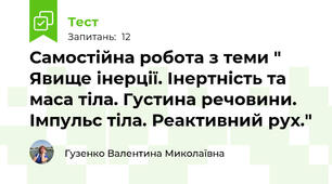 Самостійна робота з теми " Явище інерції. Інертність та маса тіла. Густина речовини. Імпульс тіла. Реактивний рух."
