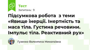 Підсумкова робота  з теми «Явище інерції. Інертність та маса тіла. Густина речовини. Імпульс тіла. Реактивний рух»