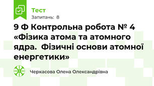9 Ф Контрольна робота № 4 «Фізика атома та атомного ядра.  Фізичні основи атомної енергетики»