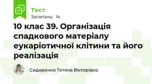 10 клас 39. Організація спадкового матеріалу еукаріотичної клітини та його реалізація