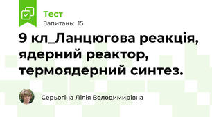 9 кл_Ланцюгова реакція, ядерний реактор, термоядерний синтез.