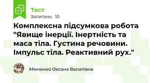 Комплексна підсумкова робота "Явище інерції. Інертність та маса тіла. Густина речовини. Імпульс тіла. Реактивний рух."