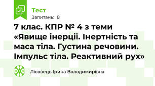 7 клас. КПР № 4 з теми «Явище інерції. Інертність та маса тіла. Густина речовини. Імпульс тіла. Реактивний рух»