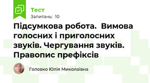 Підсумкова робота.  Вимова голосних і приголосних звуків. Чергування звуків. Правопис префіксів