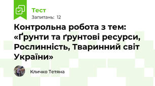  Контрольна робота з тем: «Ґрунти та ґрунтові ресурси, Рослинність, Тваринний світ України» 