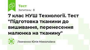 7 клас НУШ Технології. Тест "Підготовка тканини до вишивання, перенесення малюнка на тканину"