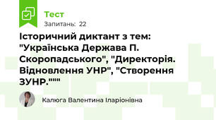 Історичний диктант з тем: "Українська Держава П. Скоропадського", "Директорія. Відновлення УНР", "Створення ЗУНР."""