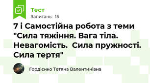 7 і Самостійна робота з теми "Сила тяжіння. Вага тіла. Невагомість.  Сила пружності. Сила тертя"