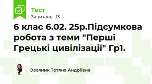 6 клас 6.02. 25р.Підсумкова робота з теми "Перші Грецькі цивілізації" Гр1.