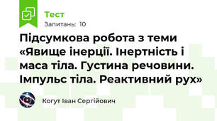 Підсумкова робота з теми «Явище інерції. Інертність і маса тіла. Густина речовини. Імпульс тіла. Реактивний рух»