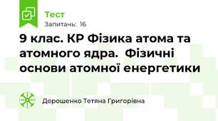 9 клас. КР Фізика атома та атомного ядра.  Фізичні основи атомної енергетики