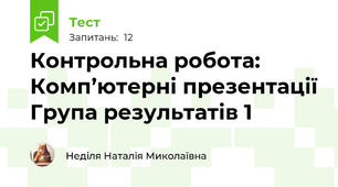 Контрольна робота: Комп’ютерні презентації Група результатів 1