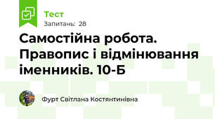 Самостійна робота. Правопис і відмінювання іменників. 10-Б 
