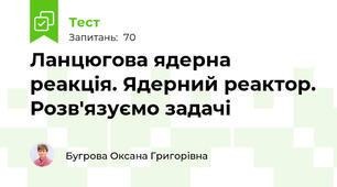 Ланцюгова ядерна реакція. Ядерний реактор. Розв'язуємо задачі
