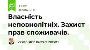 Власність неповнолітніх. Захист прав споживачів.