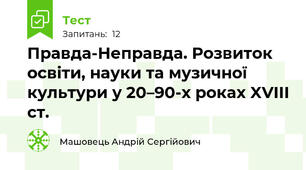 Правда-Неправда. Розвиток освіти, науки та музичної культури у 20–90-х роках XVIII ст.