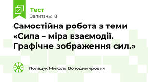 Самостійна робота з теми «Сила – міра взаємодії. Графічне зображення сил.»