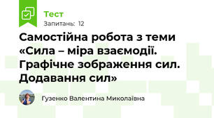 Самостійна робота з теми «Сила – міра взаємодії. Графічне зображення сил. Додавання сил»