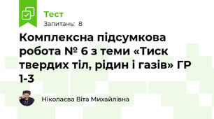 Комплексна підсумкова робота № 6 з теми «Тиск твердих тіл, рідин і газів» ГР 1-3