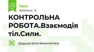 КОНТРОЛЬНА РОБОТА.Взаємодія тіл.Сили. 