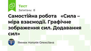 Самостійна робота   «Сила – міра взаємодії. Графічне зображення сил. Додавання сил»
