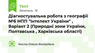 Діагностувальна робота з географії №6 НПП "Інтелект України" , Варіант 2 (Природні зони України, Полтавська , Харківська області)