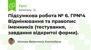 Підсумкова робота № 6. ГР№4 Відмінювання та правопис іменників (тестування, завдання відкритої форми).