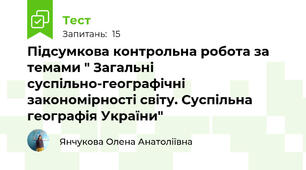 Підсумкова контрольна робота за темами " Загальні суспільно-географічні закономірності світу. Суспільна географія України"
