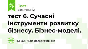 тест 6. Сучасні інструменти розвитку бізнесу. Бізнес-моделі.