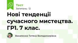 Нові тенденції сучасного мистецтва. ГР1. 7 клас.