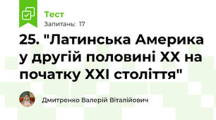 25. "Латинська Америка у другій половині ХХ на початку ХХІ століття"