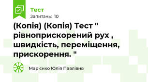 (Копія) (Копія) Тест " рівноприскорений рух , швидкість, переміщення, прискорення. "