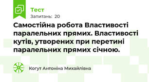 Самостійна робота Властивості паралельних прямих. Властивості кутів, утворених при перетині паралельних прямих січною.