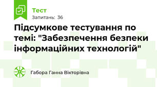Підсумкове тестування по темі: "Забезпечення безпеки інформаційних технологій"